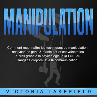 MANIPULATION: Comment reconnaître les techniques de manipulation, analyser les gens & manipuler et convaincre les autres grâce à la psychologie, à la