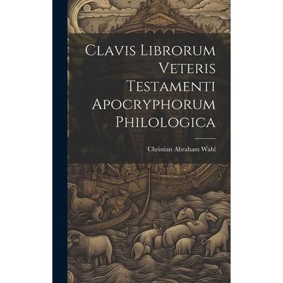 Clavis Librorum Veteris Testamenti Apocryphorum Philologica, Gebundene Ausgabe von Christian Abraham Wahl, Creative Media Partners, LLC,