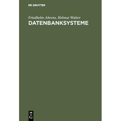 Datenbanksysteme, Gebundene Ausgabe von Friedhelm Ahrens,Helmut Walter, De Gruyter, 978-3-11-003668-8