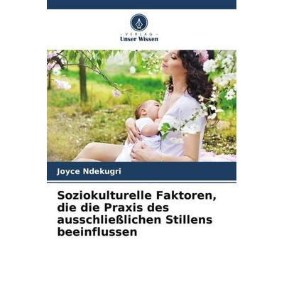 Soziokulturelle Faktoren, die die Praxis des ausschließlichen Stillens beeinflussen, Taschenbuch von Joyce Ndekugri, Verlag Unser Wissen,