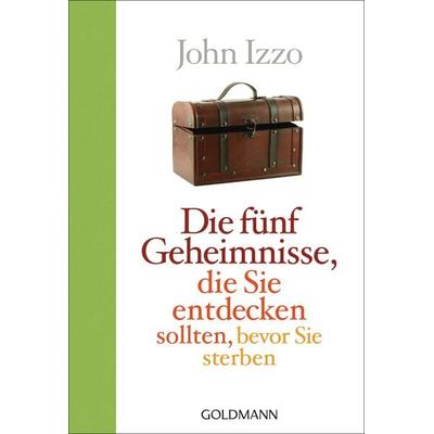 Die fünf Geheimnisse, die Sie entdecken sollten, bevor Sie sterben, Taschenbuch von John Izzo, Goldmann, 978-3-442-15617-7