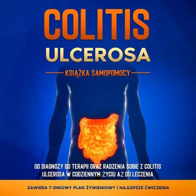 Colitis Ulcerosa – Książka Samopomocy: Od Diagnozy do Terapii oraz Radzenia Sobie z Colitis Ulcerosa w Codziennym Życiu aż do Leczenia – Zawiera