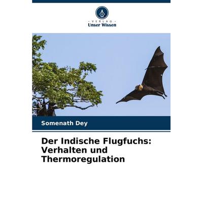 Der Indische Flugfuchs: Verhalten und Thermoregulation, Taschenbuch von Somenath Dey, Verlag Unser Wissen, 978-620-7-27136-8