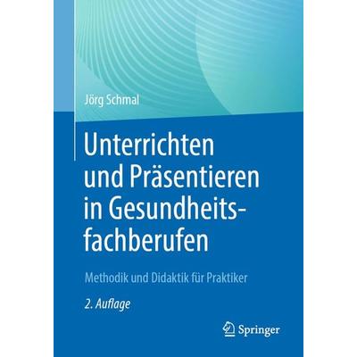 Unterrichten und Präsentieren in Gesundheitsfachberufen, Taschenbuch von Jörg Schmal, Springer Berlin, 978-3-662-66344-8