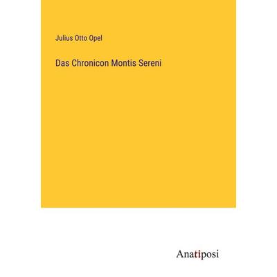 Das Chronicon Montis Sereni, Taschenbuch von Julius Otto Opel, Anatiposi Verlag, 978-3-382-20054-1