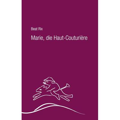 Marie, die Haut-Couturière, Gebundene Ausgabe von Beat Rix, BoD – Books on Demand, 978-3-7322-3676-3