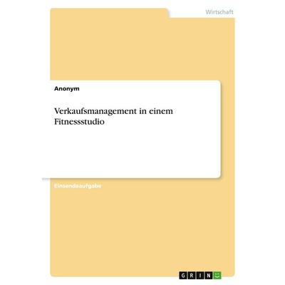 Verkaufsmanagement in einem Fitnessstudio, Taschenbuch von Anonymous, GRIN, 978-3-346-04363-4