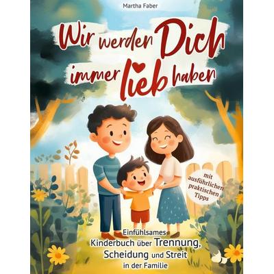 Wir werden Dich immer lieb haben: Einfühlsames Kinderbuch über Trennung, Scheidung und Streit in der Familie (mit ausführlichen praktischen Tipps),