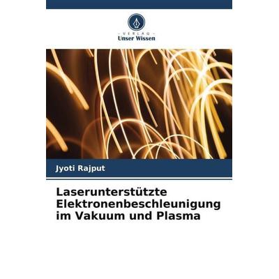 Laserunterstützte Elektronenbeschleunigung im Vakuum und Plasma, Taschenbuch von Jyoti Rajput, Verlag Unser Wissen, 978-620-5-24216-2