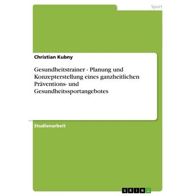 Gesundheitstrainer - Planung und Konzepterstellung eines ganzheitlichen Präventions- und Gesundheitssportangebotes, Taschenbuch von Christian Kubny,