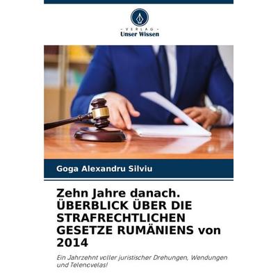 Zehn Jahre danach. ÜBERBLICK ÜBER DIE STRAFRECHTLICHEN GESETZE RUMÄNIENS von 2014, Taschenbuch von Goga Alexandru Silviu, Verlag Unser Wissen,