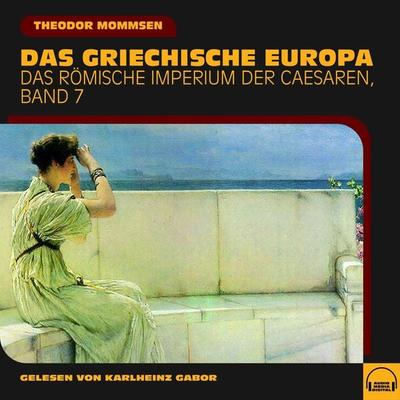 Das griechische Europa (Das Römische Imperium der Caesaren, Band 7) - Theodor Mommsen, Audio, 9783991580096