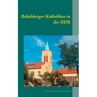 Babelsberger Katholiken in der DDR, Taschenbuch von , BoD – Books on Demand, 978-3-7322-8907-3
