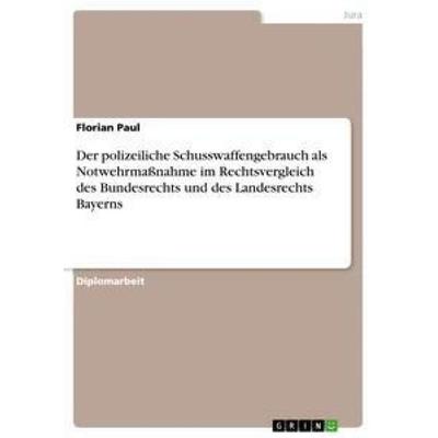 Der polizeiliche Schusswaffengebrauch als Notwehrmaßnahme im Rechtsvergleich des Bundesrechts und des Landesrechts Bayerns, Taschenbuch von Florian