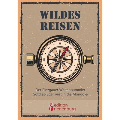 Wildes Reisen - Der Pinzgauer Weltenbummler Gottlieb Eder reist in die Mongolei, Taschenbuch von Gottlieb Eder, Edition riedenburg e.U.,