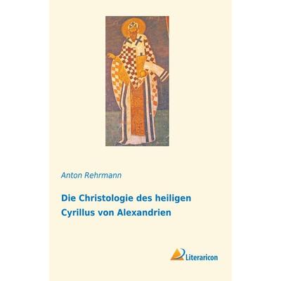 Die Christologie des heiligen Cyrillus von Alexandrien, Taschenbuch von Anton Rehrmann, Literaricon, 978-3-95913-825-3