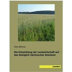 Die Entwicklung der Landwirtschaft auf den Königlich Sächsischen Domänen, Fachbücher von Otto Böhme