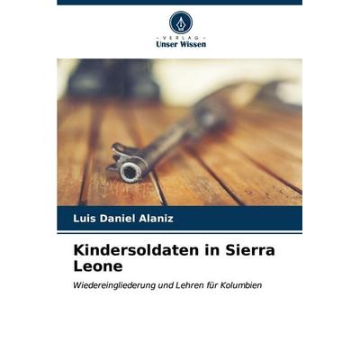 Kindersoldaten in Sierra Leone, Taschenbuch von Luis Daniel Alaniz, Verlag Unser Wissen, 978-620-7-02560-2