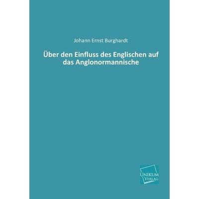 Burghardt, J: Über den Einfluss des Englischen auf das Anglo, Taschenbuch von Johann Ernst Burghardt, Unikum, 978-3-8457-4035-5