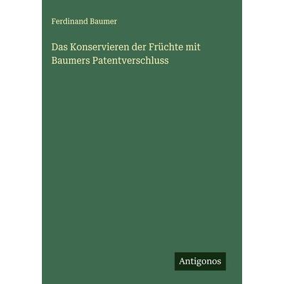 Das Konservieren der Früchte mit Baumers Patentverschluss, Gebundene Ausgabe von Ferdinand Baumer, Antigonos Verlag, 978-3-563-44154-1