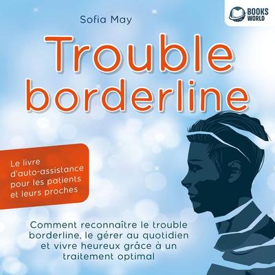 Trouble borderline - Le livre d'auto-assistance pour les patients et leurs proches: Comment reconnaître le trouble borderline, le gérer au quotidien