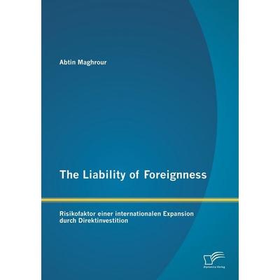 The Liability of Foreignness: Risikofaktor einer internationalen Expansion durch Direktinvestition, Taschenbuch von Abtin Maghrour, Diplomica Verlag