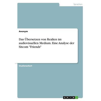 Das Übersetzen von Realien im audiovisuellen Medium. Eine Analyse der Sitcom 'Friends'; Taschenbuch von Anonymous, GRIN, 978-3-389-03018-9
