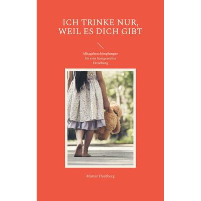 Ich trinke nur, weil es Dich gibt, Taschenbuch von Mutter Hautberg, BoD – Books on Demand, 978-3-7562-4413-3