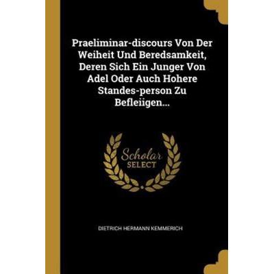 Praeliminar-Discours Von Der Weiheit Und Beredsamkeit, Deren Sich Ein Junger Von Adel Oder Auch Hohere Standes-Person Zu Befleiigen..., Taschenbuch