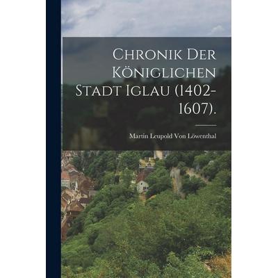 Chronik der königlichen Stadt Iglau (1402-1607)., Taschenbuch von Martin Leupold Löwenthal, Legare Street Press, 978-1-01-763967-4