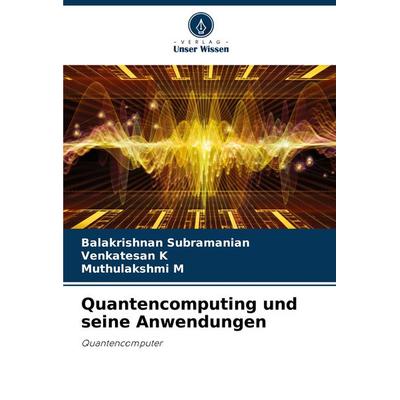 Quantencomputing und seine Anwendungen, Taschenbuch von Balakrishnan Subramanian,Venkatesan K.,Muthulakshmi M., Verlag Unser Wissen, 978-620-7-89578-6