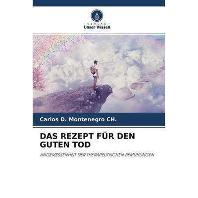 Das Rezept für den Guten Tod, Taschenbuch von Carlos D. Montenegro CH., Verlag Unser Wissen, 978-620-4-30200-3