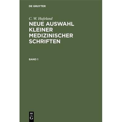 Neue Auswahl kleiner medizinischer Schriften. Band 1, Gebundene Ausgabe von C. W. Hufeland, De Gruyter, 978-3-11-120546-5