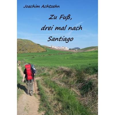 Zu Fuß......, dreimal nach Santiago., Taschenbuch von Joachim Achtzehn, Epubli, 978-3-7418-5613-6