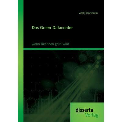 Das Green Datacenter: wenn Rechnen grün wird, Taschenbuch von Vitalij Warkentin, Disserta Verlag, 978-3-95425-850-5