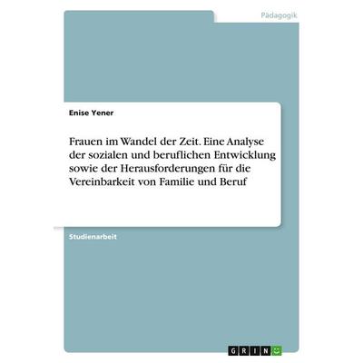 Frauen im Wandel der Zeit. Eine Analyse der sozialen und beruflichen Entwicklung sowie der Herausforderungen für die Vereinbarkeit von Familie und