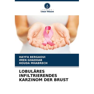 Lobuläres Infiltrierendes Karzinom der Brust, Taschenbuch von HAYFA Bergaoui,Imen Ghadhab,Houda Mhabrech, Verlag Unser Wissen, 978-620-8-08184-3