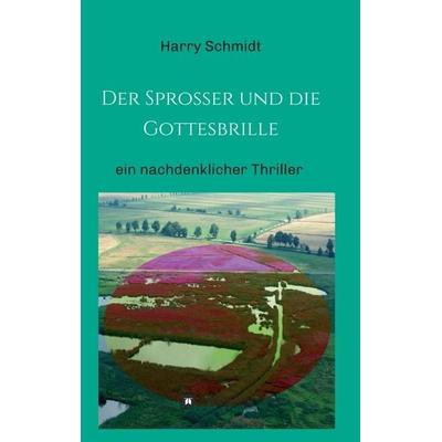 Der Sprosser und die Gottesbrille, Taschenbuch von Harry Schmidt, Tredition, 978-3-7345-4390-6