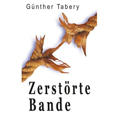Zerstörte Bande, Taschenbuch von Günther Tabery, BoD – Books on Demand, 978-3-7568-0839-7