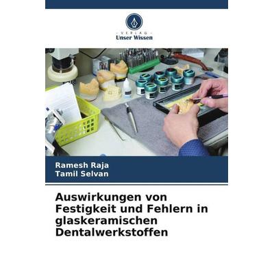 Auswirkungen von Festigkeit und Fehlern in glaskeramischen Dentalwerkstoffen, Taschenbuch von Ramesh RAJA,Tamil Selvan, Verlag Unser Wissen,