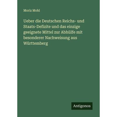 Ueber die Deutschen Reichs- und Staats-Defizite und das einzige geeignete Mittel zur Abhülfe mit besonderer Nachweisung aus Württemberg, Taschenbuch