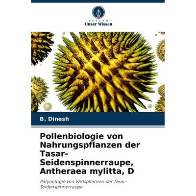 Pollenbiologie von Nahrungspflanzen der Tasar-Seidenspinnerraupe, Antheraea mylitta, D, Taschenbuch von B. Dinesh, Verlag Unser Wissen,