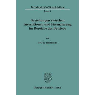 Beziehungen zwischen Investitionen und Finanzierung im Bereiche des Betriebs., Taschenbuch von Rolf-R. Hoffmann, Duncker & Humblot, 978-3-428-00642-7
