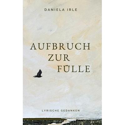 Aufbruch zur Fülle, Gebundene Ausgabe von Daniela Irle, BoD – Books on Demand, 978-3-696-36858-6