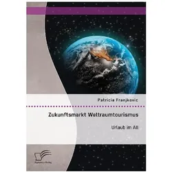Zukunftsmarkt Weltraumtourismus. Urlaub im All, Fachbücher von Patricia Franjkovic