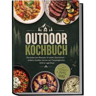 Outdoor Kochbuch: Die leckersten Rezepte für jeden Geschmack – einfach draußen kochen auf Campingkocher, Grill & Lagerfeuer – inkl. Ultraleicht &