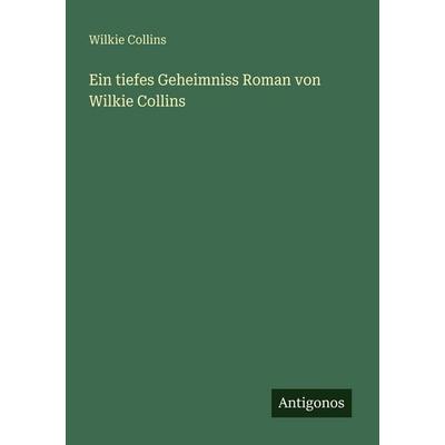 Ein tiefes Geheimniss Roman von Wilkie Collins, Taschenbuch von Wilkie Collins, Antigonos Verlag, 978-3-388-47136-5