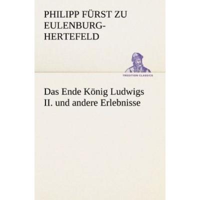 Das Ende König Ludwigs II. und andere Erlebnisse, Taschenbuch von Philipp Fürst zu Eulenburg-Hertefeld, Tredition, 978-3-8424-1838-7