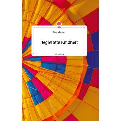 Begleitete Kindheit. Life is a Story - story.one, Gebundene Ausgabe von Bianca Rosner, Story.one publishing, 978-3-99087-457-8
