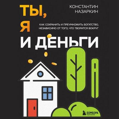 Ty, ya i dengi. Kak sohranit i priumnozhit bogatstvo, nezavisimo ot togo, chto tvoritsya vokrug - Konstantin Nazarkin, Audio, 9785042078507